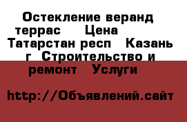 Остекление веранд .террас.  › Цена ­ 2 800 - Татарстан респ., Казань г. Строительство и ремонт » Услуги   